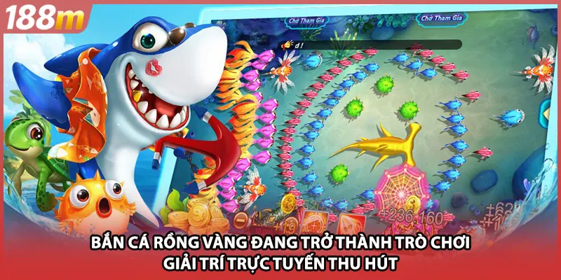 Bắn cá rồng vàng đang trở thành trò chơi giải trí trực tuyến thu hút