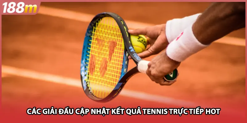 Các giải đấu cập nhật kết quả tennis trực tiếp hot