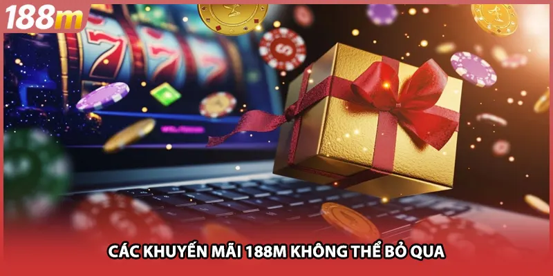 Các khuyến mãi 188M không thể bỏ qua