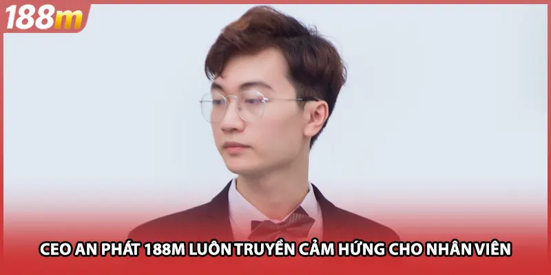 CEO An Phát 188M luôn truyền cảm hứng cho nhân viên