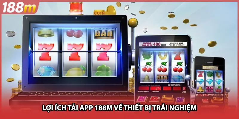 Lợi ích tải app 188M về thiết bị trải nghiệm