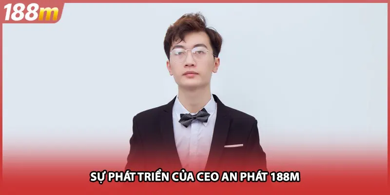Sự phát triển của CEO An Phát 188M