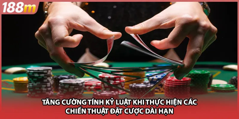 Tăng cường tính kỷ luật khi thực hiện các chiến thuật đặt cược dài hạn